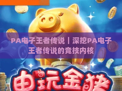 PA电子王者传说｜深挖PA电子王者传说的竞技内核，解锁PA电子王者传说2026赛季全新玩法与硬核攻略