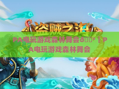 PA电玩游戏森林舞会🎮｜PA电玩游戏森林舞会：2026全新玩法揭秘｜PA电玩游戏森林舞会新手快速上手指南