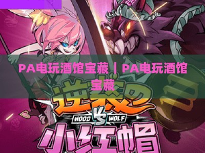 PA电玩酒馆宝藏｜PA电玩酒馆宝藏：2026潮人必打卡娱乐圣地，PA电玩酒馆宝藏藏着哪些惊喜？