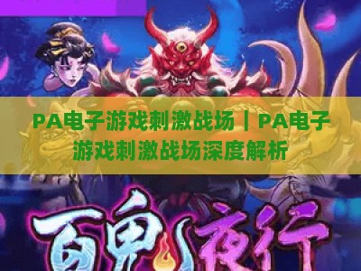 PA电子游戏刺激战场｜PA电子游戏刺激战场深度解析：2026硬核战术竞技新体验｜PA电子游戏刺激战场玩法全揭秘