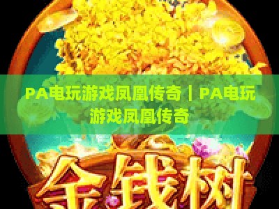 PA电玩游戏凤凰传奇｜PA电玩游戏凤凰传奇：2026年焕新玩法全解析｜PA电玩游戏凤凰传奇为何持续霸榜怀旧赛道？