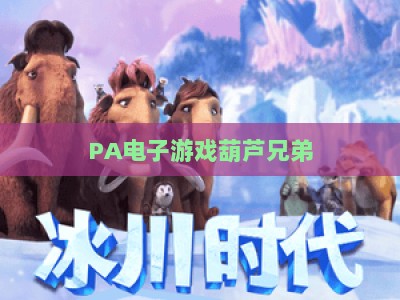 PA电子游戏葫芦兄弟：重燃童年热血魂 | PA电子游戏葫芦兄弟：解锁国风格斗新玩法 | PA电子游戏葫芦兄弟：2026年独家通关攻略