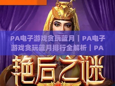PA电子游戏贪玩蓝月｜PA电子游戏贪玩蓝月排行全解析｜PA电子游戏贪玩蓝月2026冲榜攻略