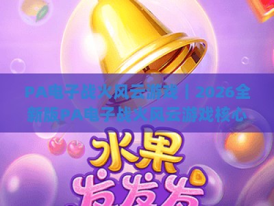 PA电子战火风云游戏｜2026全新版PA电子战火风云游戏核心机制深度剖析，玩转PA电子战火风云游戏进阶技巧
