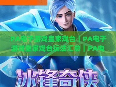 PA电子游戏皇家戏台｜PA电子游戏皇家戏台玩法汇总｜PA电子游戏皇家戏台2026全新进阶攻略