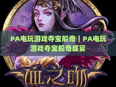 PA电玩游戏夺宝船奇｜PA电玩游戏夺宝船奇盛宴：2026全新版本升级，沉浸式航海夺宝狂欢！PA电玩游戏夺宝船奇：解锁专属宝藏福利