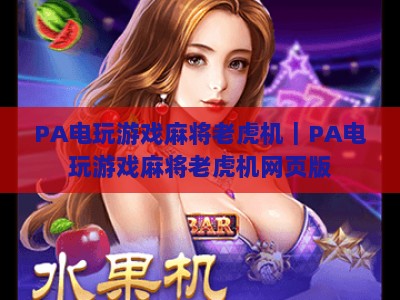 PA电玩游戏麻将老虎机｜PA电玩游戏麻将老虎机网页版：2026全新玩法揭秘｜PA电玩游戏麻将老虎机：线上休闲新体验