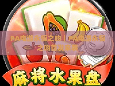 PA电游永恒之吻｜PA电游永恒之吻首发来袭：2026沉浸式恋爱冒险新体验，PA电游永恒之吻解锁浪漫剧情新玩法